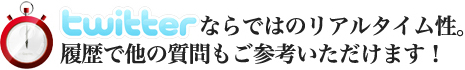 twitterならではのリアルタイム性。履歴で他の質問もご参考いただけます!