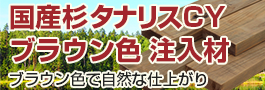 国産杉 タナリスCYブラウン色 注入材